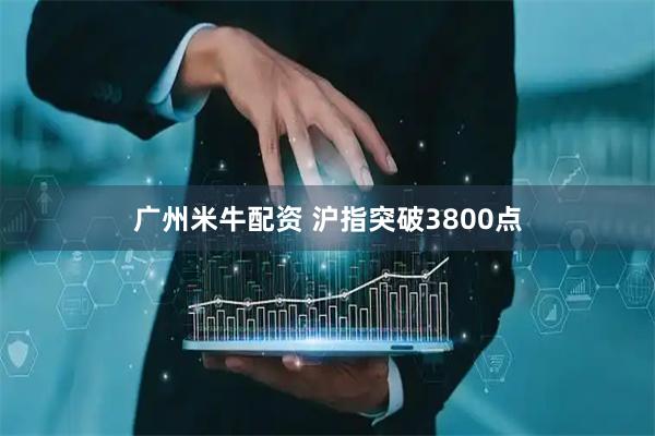 广州米牛配资 沪指突破3800点
