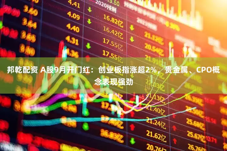 邦乾配资 A股9月开门红：创业板指涨超2%，贵金属、CPO概念表现强劲