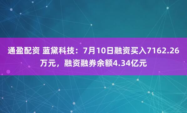 通盈配资 蓝黛科技：7月10日融资买入7162.26万元，融资融券余额4.34亿元